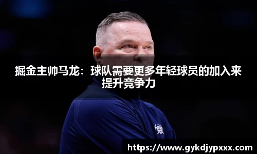 掘金主帅马龙：球队需要更多年轻球员的加入来提升竞争力