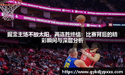 掘金主场不敌太阳，两连胜终结：比赛背后的精彩瞬间与深层分析