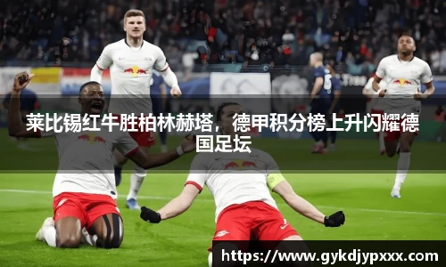莱比锡红牛胜柏林赫塔，德甲积分榜上升闪耀德国足坛