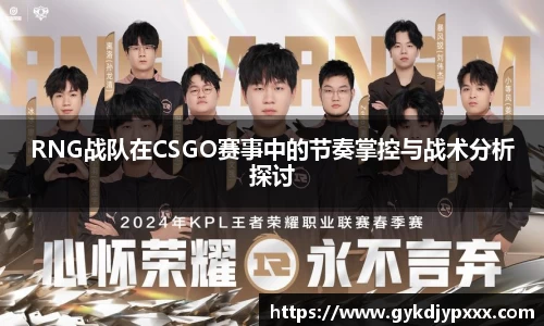 RNG战队在CSGO赛事中的节奏掌控与战术分析探讨