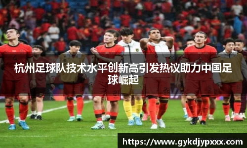 杭州足球队技术水平创新高引发热议助力中国足球崛起