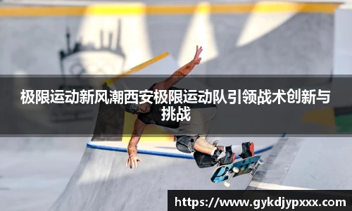 极限运动新风潮西安极限运动队引领战术创新与挑战