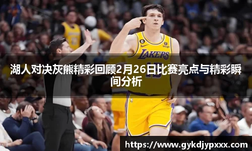 湖人对决灰熊精彩回顾2月26日比赛亮点与精彩瞬间分析