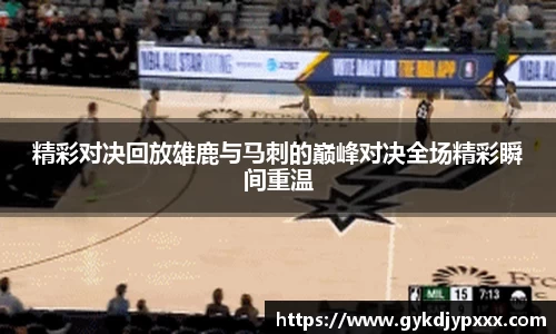 精彩对决回放雄鹿与马刺的巅峰对决全场精彩瞬间重温