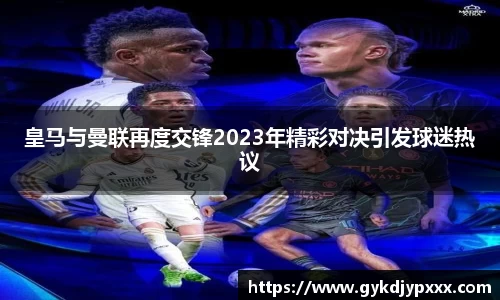 皇马与曼联再度交锋2023年精彩对决引发球迷热议