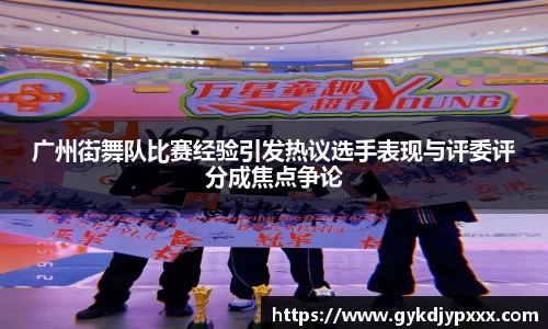 广州街舞队比赛经验引发热议选手表现与评委评分成焦点争论